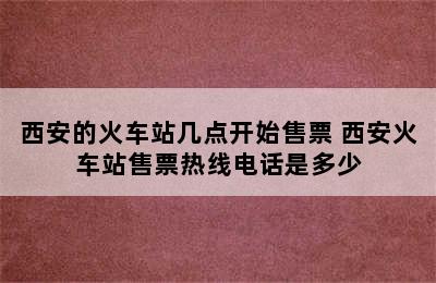 西安的火车站几点开始售票 西安火车站售票热线电话是多少